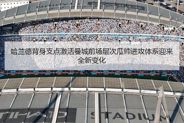 哈兰德背身支点激活曼城前场层次瓜帅进攻体系迎来全新变化