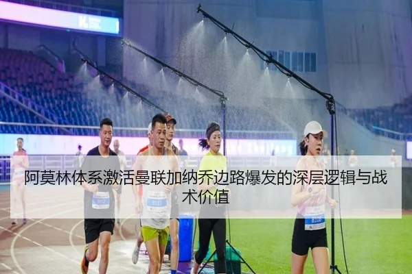 阿莫林体系激活曼联加纳乔边路爆发的深层逻辑与战术价值