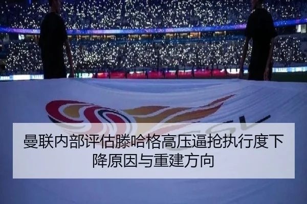 曼联内部评估滕哈格高压逼抢执行度下降原因与重建方向