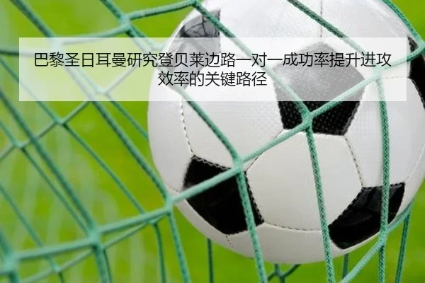 巴黎圣日耳曼研究登贝莱边路一对一成功率提升进攻效率的关键路径