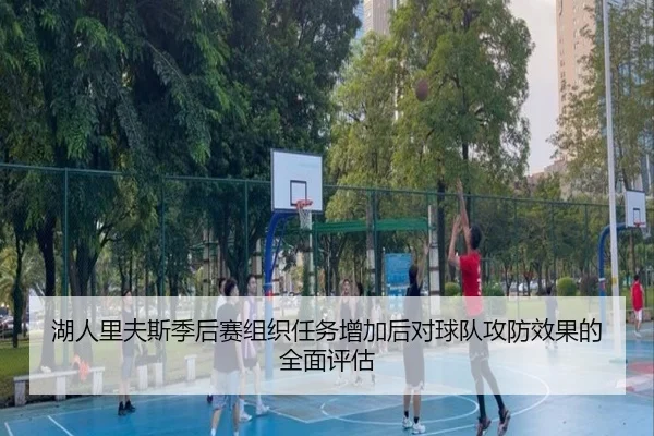 湖人里夫斯季后赛组织任务增加后对球队攻防效果的全面评估