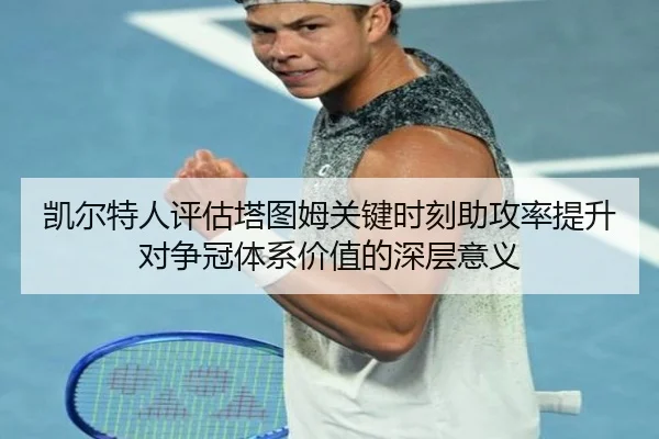 凯尔特人评估塔图姆关键时刻助攻率提升对争冠体系价值的深层意义